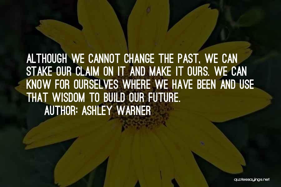 Ashley Warner Quotes: Although We Cannot Change The Past, We Can Stake Our Claim On It And Make It Ours. We Can Know