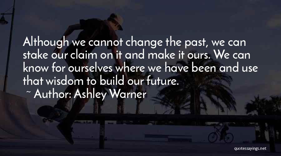 Ashley Warner Quotes: Although We Cannot Change The Past, We Can Stake Our Claim On It And Make It Ours. We Can Know