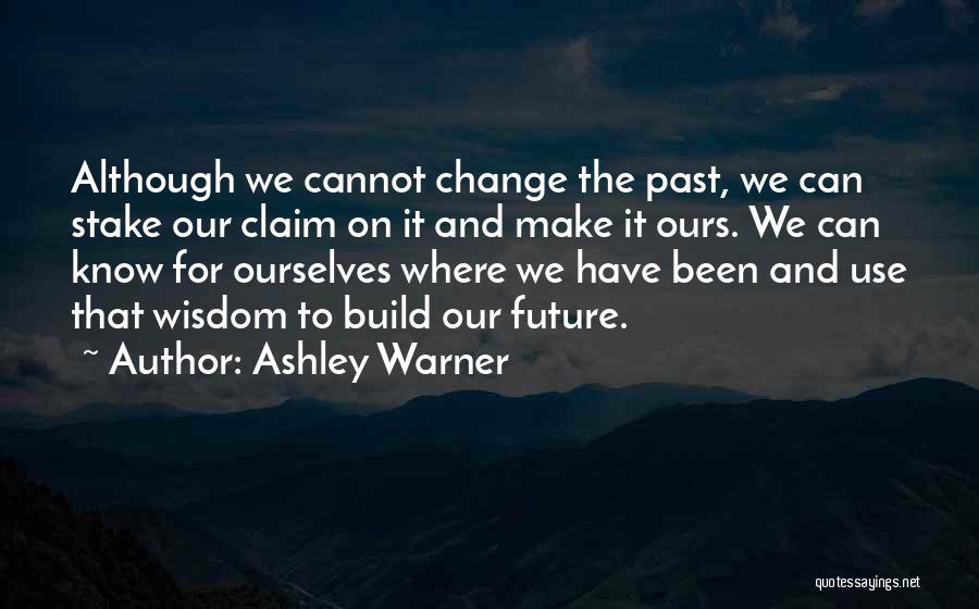 Ashley Warner Quotes: Although We Cannot Change The Past, We Can Stake Our Claim On It And Make It Ours. We Can Know