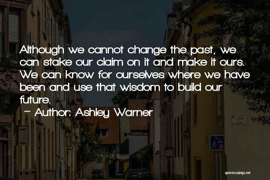 Ashley Warner Quotes: Although We Cannot Change The Past, We Can Stake Our Claim On It And Make It Ours. We Can Know