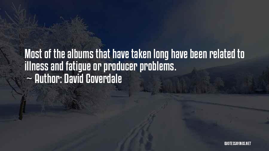 David Coverdale Quotes: Most Of The Albums That Have Taken Long Have Been Related To Illness And Fatigue Or Producer Problems.