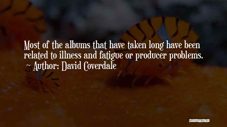 David Coverdale Quotes: Most Of The Albums That Have Taken Long Have Been Related To Illness And Fatigue Or Producer Problems.