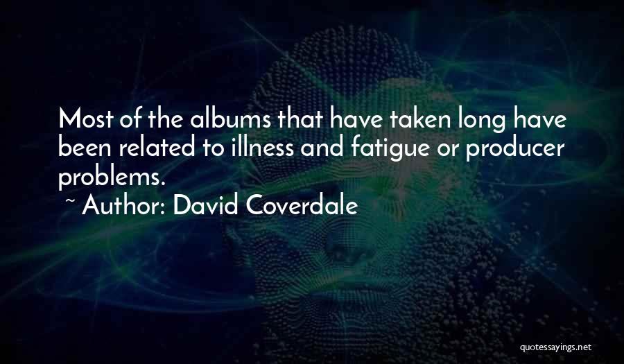 David Coverdale Quotes: Most Of The Albums That Have Taken Long Have Been Related To Illness And Fatigue Or Producer Problems.