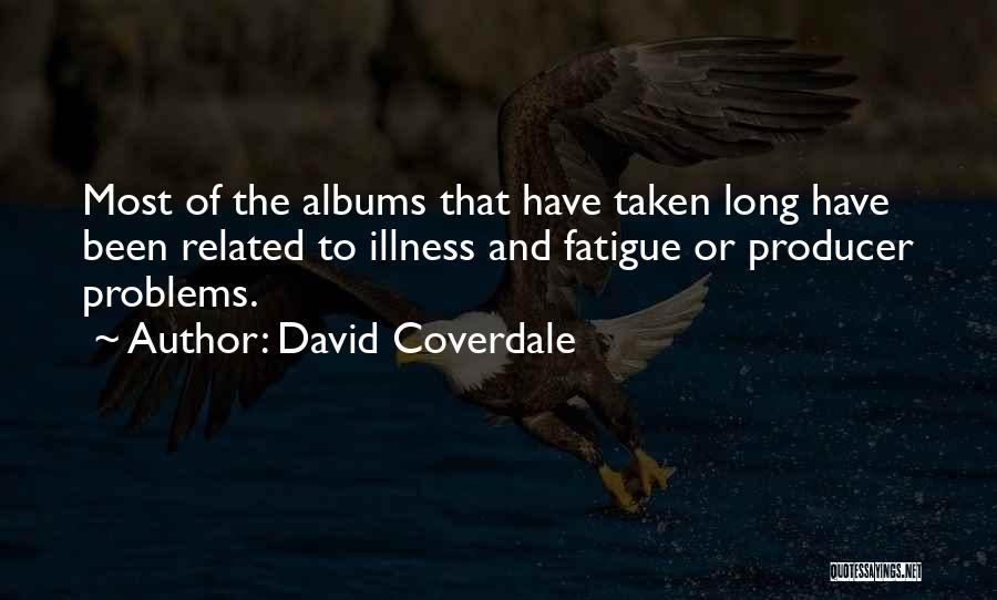 David Coverdale Quotes: Most Of The Albums That Have Taken Long Have Been Related To Illness And Fatigue Or Producer Problems.