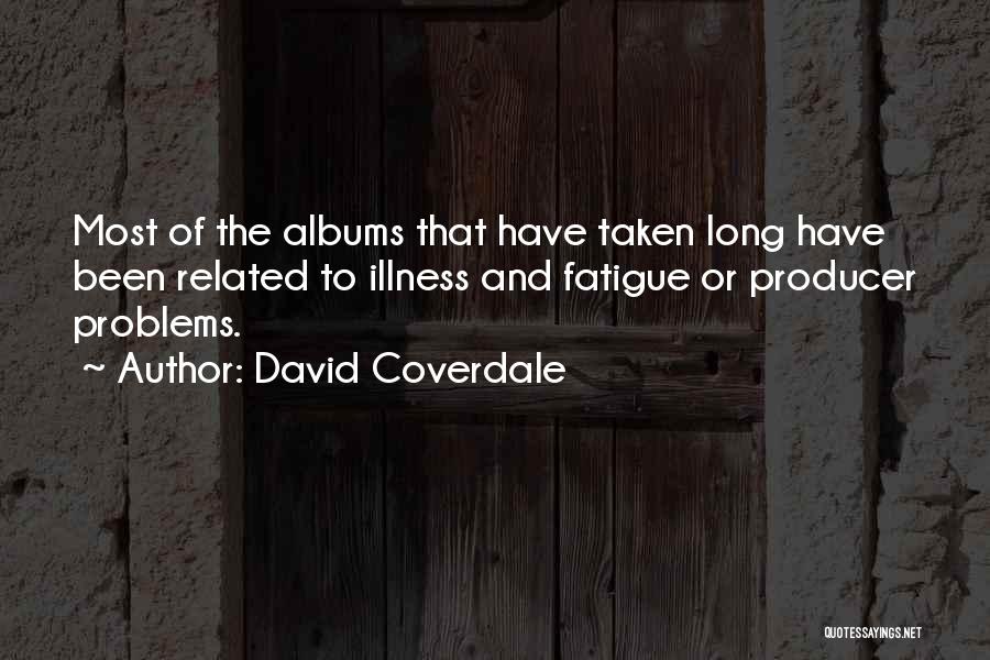 David Coverdale Quotes: Most Of The Albums That Have Taken Long Have Been Related To Illness And Fatigue Or Producer Problems.