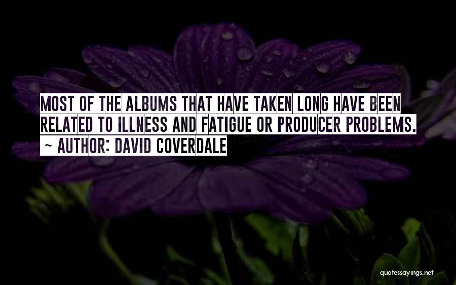 David Coverdale Quotes: Most Of The Albums That Have Taken Long Have Been Related To Illness And Fatigue Or Producer Problems.