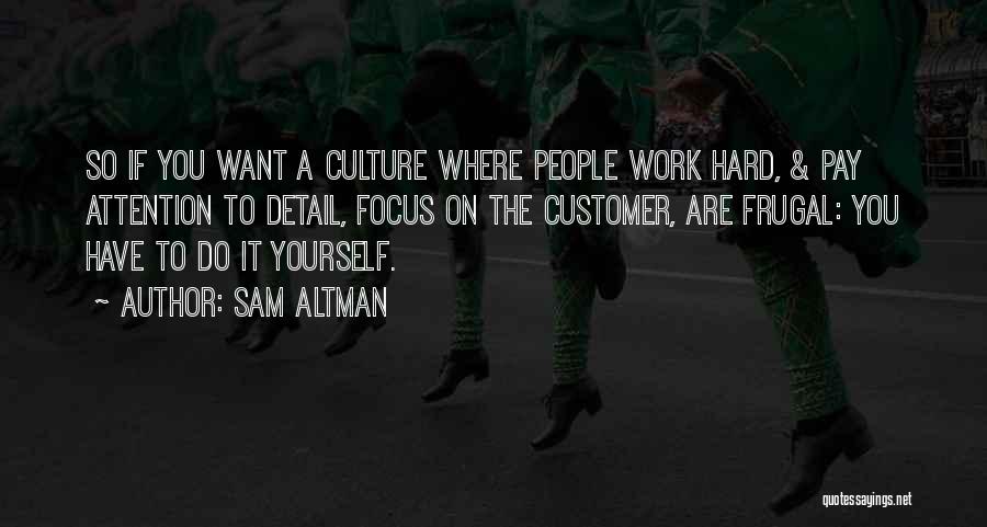 Sam Altman Quotes: So If You Want A Culture Where People Work Hard, & Pay Attention To Detail, Focus On The Customer, Are