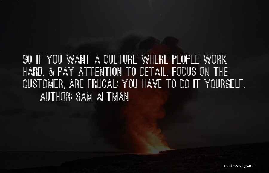 Sam Altman Quotes: So If You Want A Culture Where People Work Hard, & Pay Attention To Detail, Focus On The Customer, Are