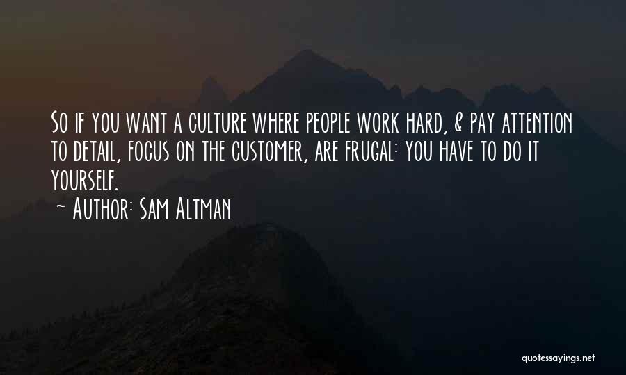 Sam Altman Quotes: So If You Want A Culture Where People Work Hard, & Pay Attention To Detail, Focus On The Customer, Are