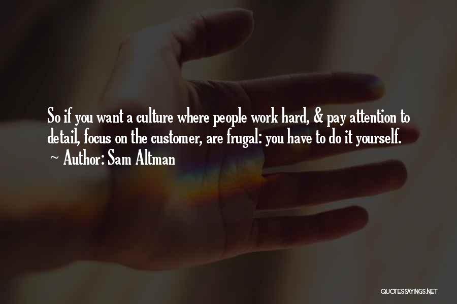 Sam Altman Quotes: So If You Want A Culture Where People Work Hard, & Pay Attention To Detail, Focus On The Customer, Are