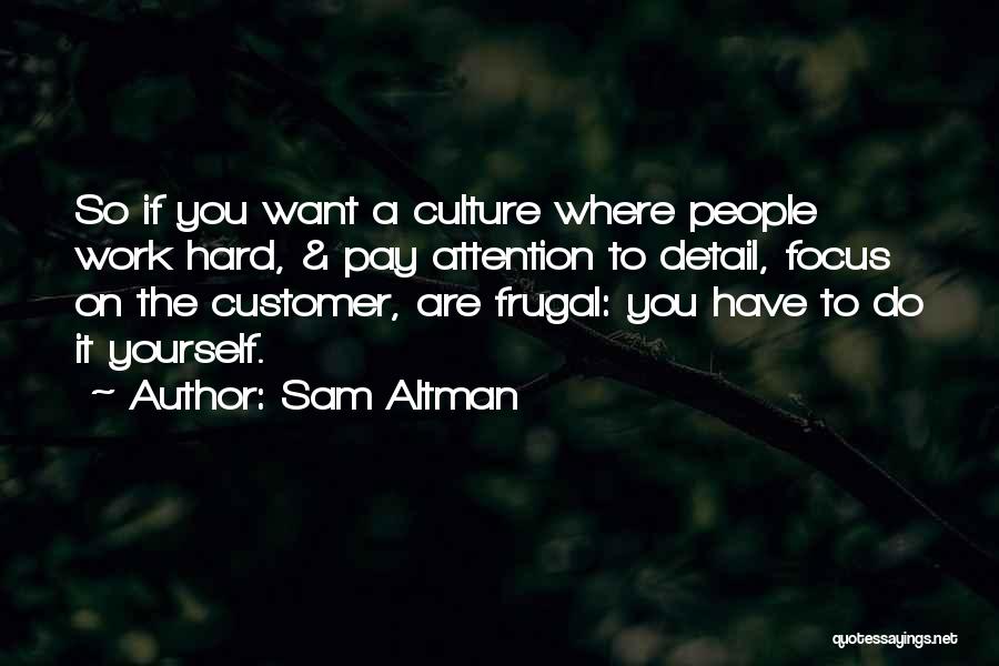 Sam Altman Quotes: So If You Want A Culture Where People Work Hard, & Pay Attention To Detail, Focus On The Customer, Are