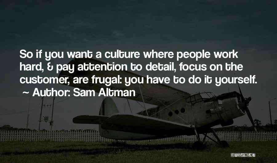 Sam Altman Quotes: So If You Want A Culture Where People Work Hard, & Pay Attention To Detail, Focus On The Customer, Are
