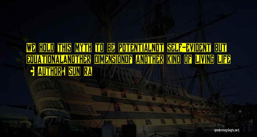 Sun Ra Quotes: We Hold This Myth To Be Potentialnot Self-evident But Equationalanother Dimensionof Another Kind Of Living Life