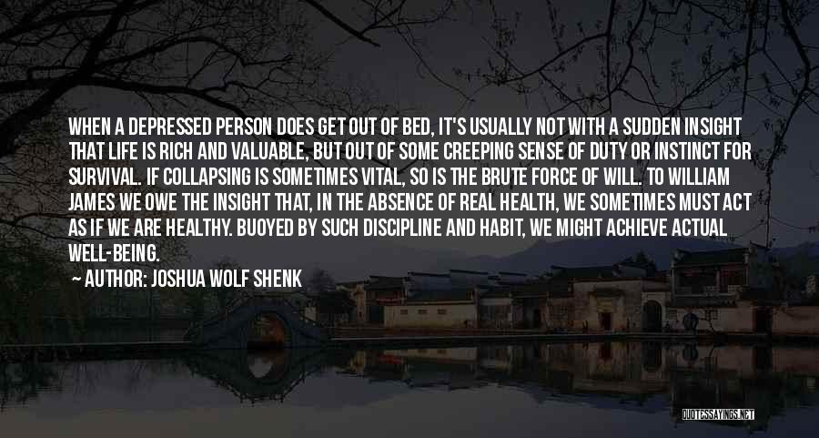 Joshua Wolf Shenk Quotes: When A Depressed Person Does Get Out Of Bed, It's Usually Not With A Sudden Insight That Life Is Rich