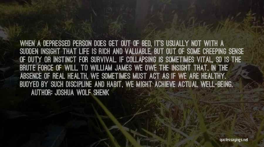 Joshua Wolf Shenk Quotes: When A Depressed Person Does Get Out Of Bed, It's Usually Not With A Sudden Insight That Life Is Rich