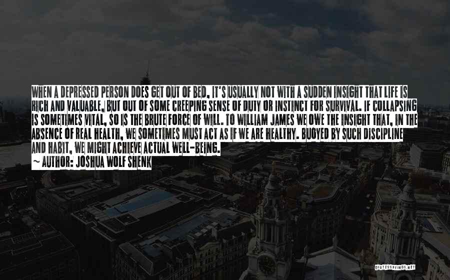 Joshua Wolf Shenk Quotes: When A Depressed Person Does Get Out Of Bed, It's Usually Not With A Sudden Insight That Life Is Rich