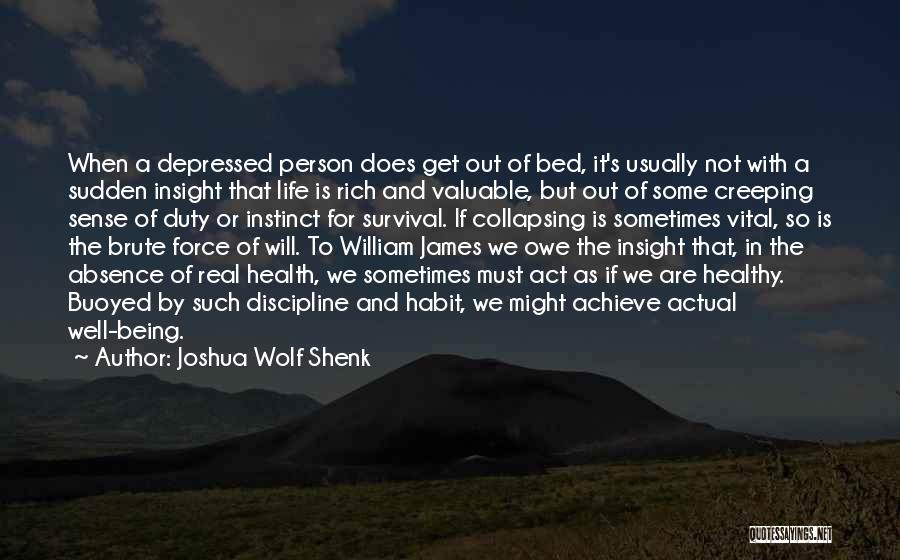 Joshua Wolf Shenk Quotes: When A Depressed Person Does Get Out Of Bed, It's Usually Not With A Sudden Insight That Life Is Rich