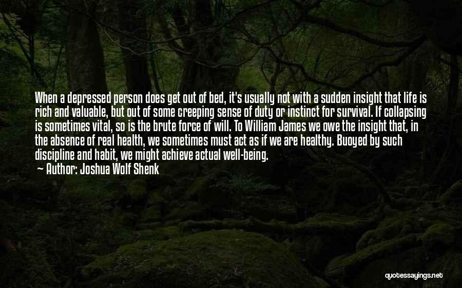 Joshua Wolf Shenk Quotes: When A Depressed Person Does Get Out Of Bed, It's Usually Not With A Sudden Insight That Life Is Rich