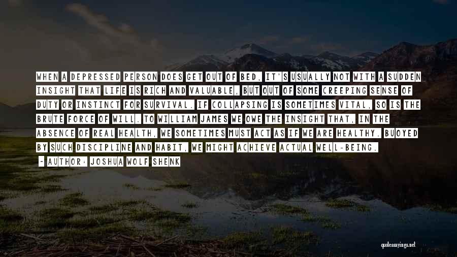 Joshua Wolf Shenk Quotes: When A Depressed Person Does Get Out Of Bed, It's Usually Not With A Sudden Insight That Life Is Rich