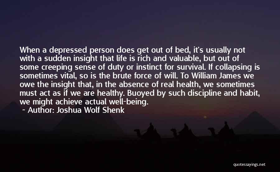 Joshua Wolf Shenk Quotes: When A Depressed Person Does Get Out Of Bed, It's Usually Not With A Sudden Insight That Life Is Rich