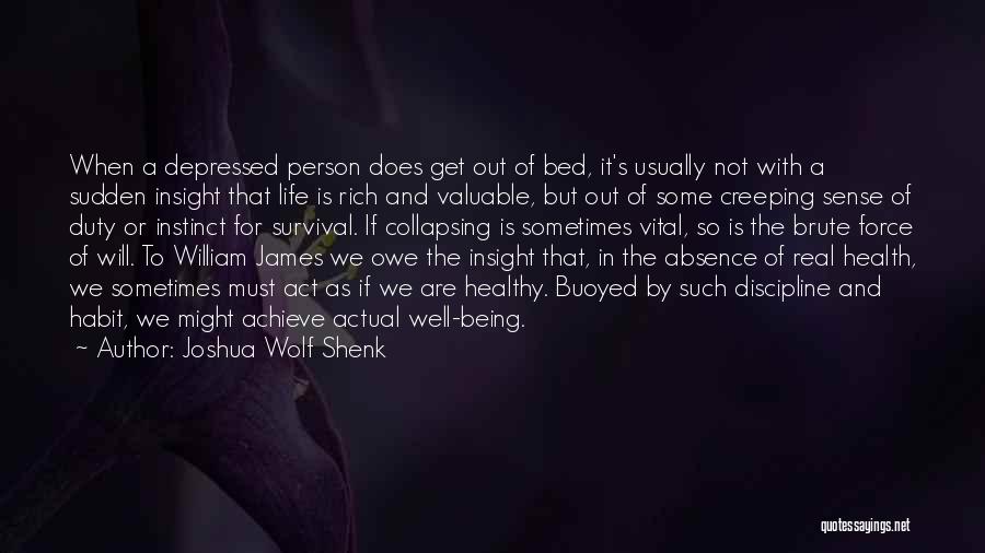 Joshua Wolf Shenk Quotes: When A Depressed Person Does Get Out Of Bed, It's Usually Not With A Sudden Insight That Life Is Rich