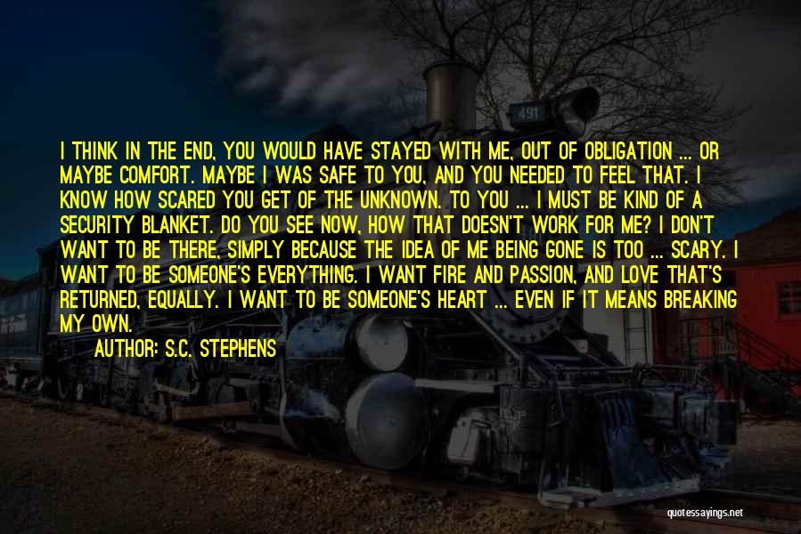 S.C. Stephens Quotes: I Think In The End, You Would Have Stayed With Me, Out Of Obligation ... Or Maybe Comfort. Maybe I