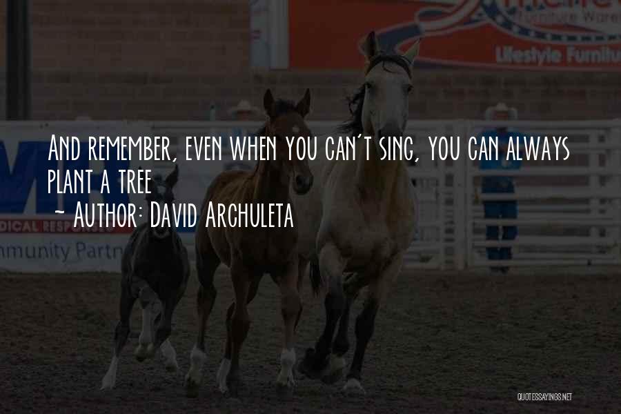 David Archuleta Quotes: And Remember, Even When You Can't Sing, You Can Always Plant A Tree