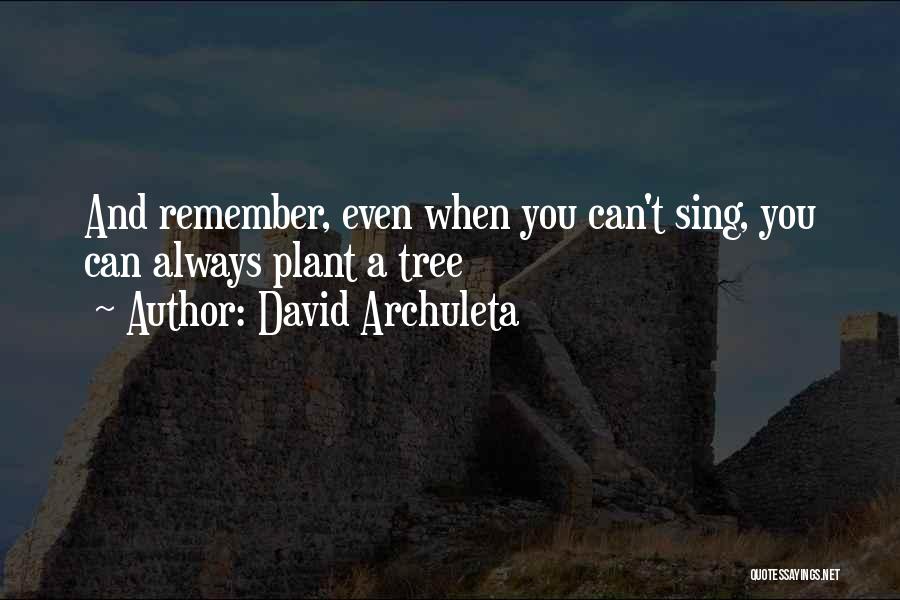 David Archuleta Quotes: And Remember, Even When You Can't Sing, You Can Always Plant A Tree
