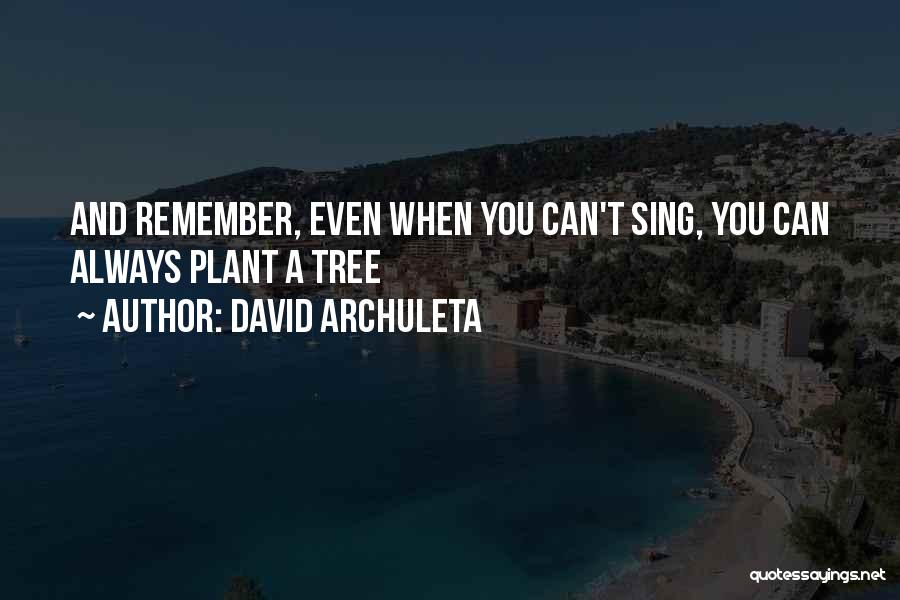 David Archuleta Quotes: And Remember, Even When You Can't Sing, You Can Always Plant A Tree