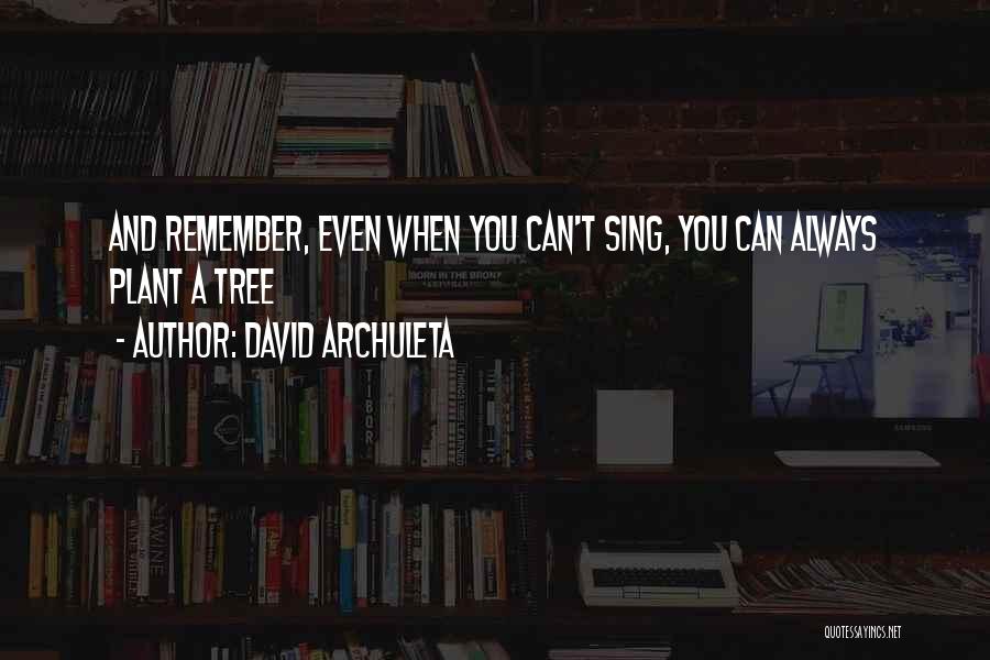 David Archuleta Quotes: And Remember, Even When You Can't Sing, You Can Always Plant A Tree