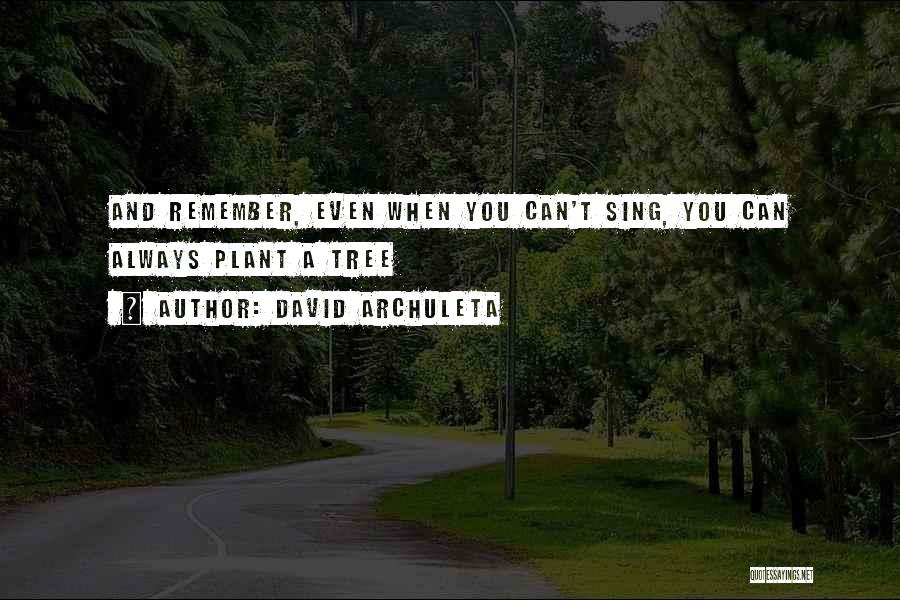 David Archuleta Quotes: And Remember, Even When You Can't Sing, You Can Always Plant A Tree