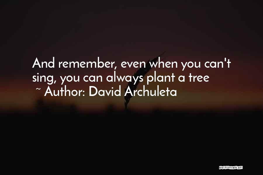 David Archuleta Quotes: And Remember, Even When You Can't Sing, You Can Always Plant A Tree