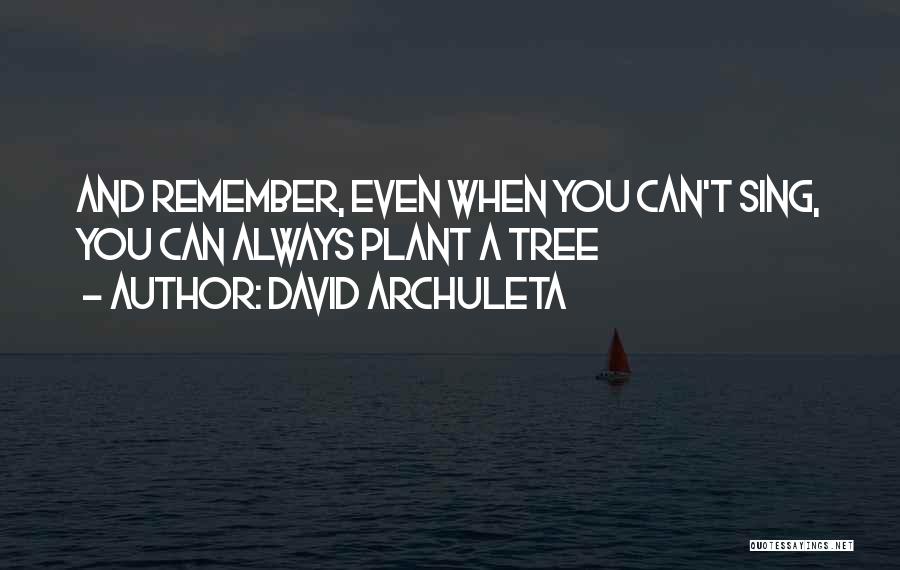 David Archuleta Quotes: And Remember, Even When You Can't Sing, You Can Always Plant A Tree