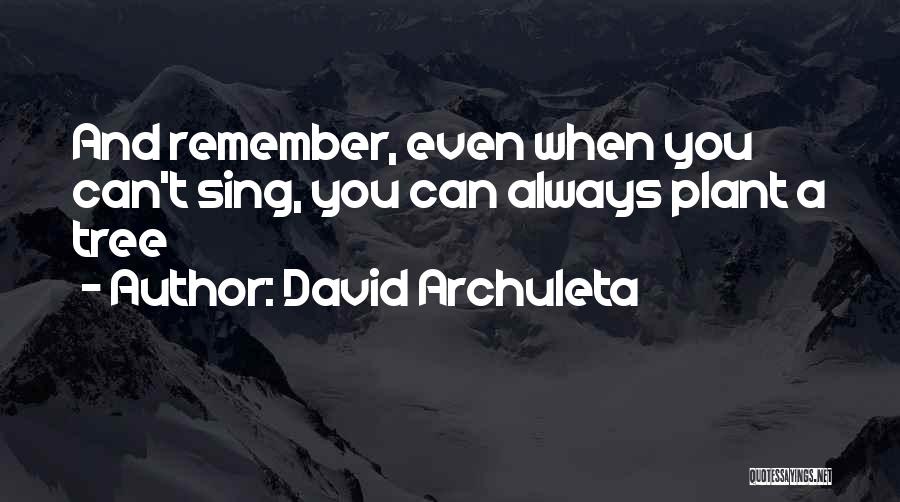 David Archuleta Quotes: And Remember, Even When You Can't Sing, You Can Always Plant A Tree