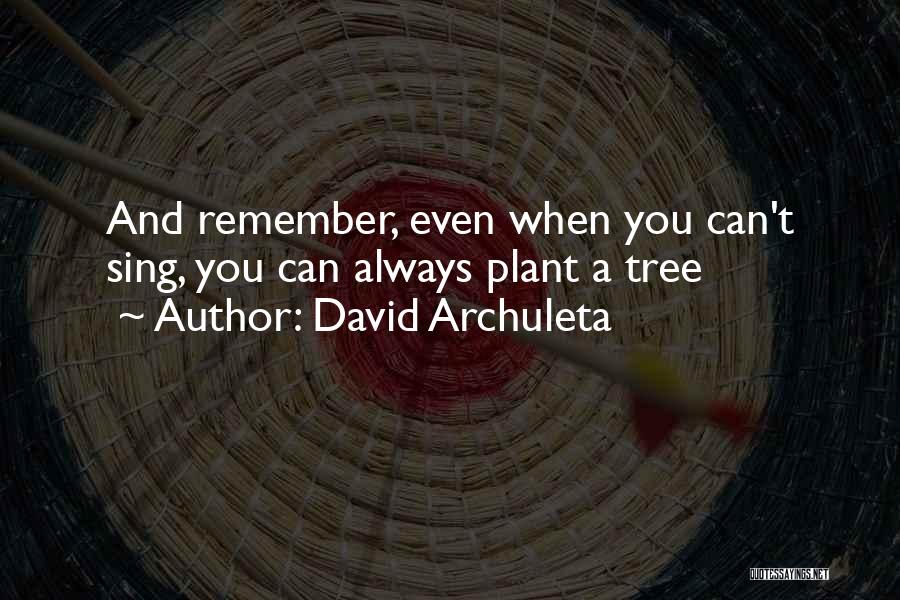 David Archuleta Quotes: And Remember, Even When You Can't Sing, You Can Always Plant A Tree