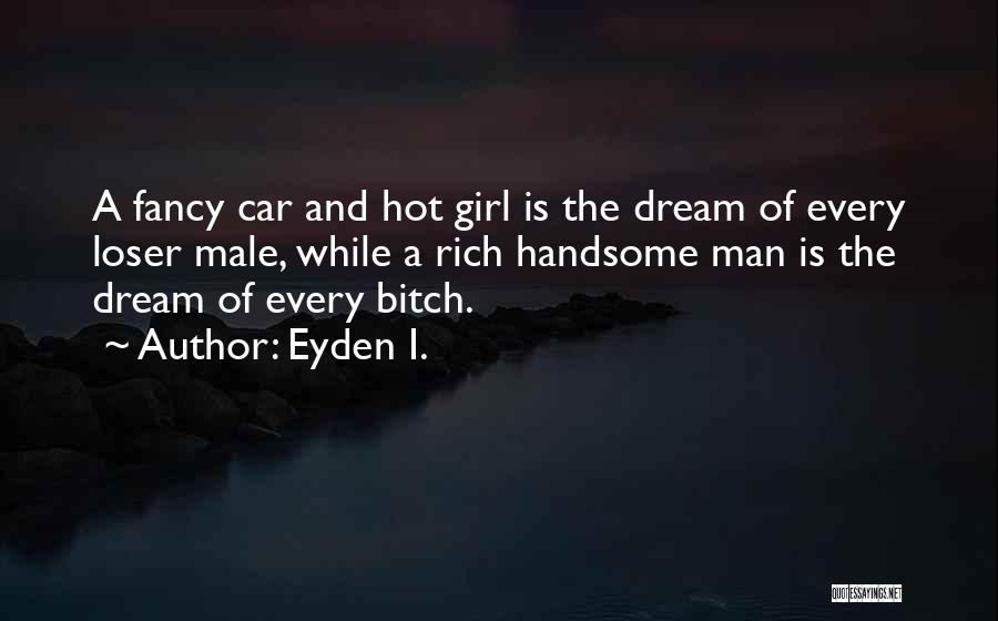 Eyden I. Quotes: A Fancy Car And Hot Girl Is The Dream Of Every Loser Male, While A Rich Handsome Man Is The