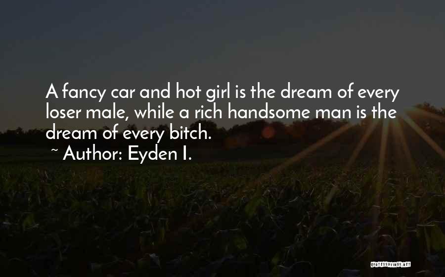 Eyden I. Quotes: A Fancy Car And Hot Girl Is The Dream Of Every Loser Male, While A Rich Handsome Man Is The