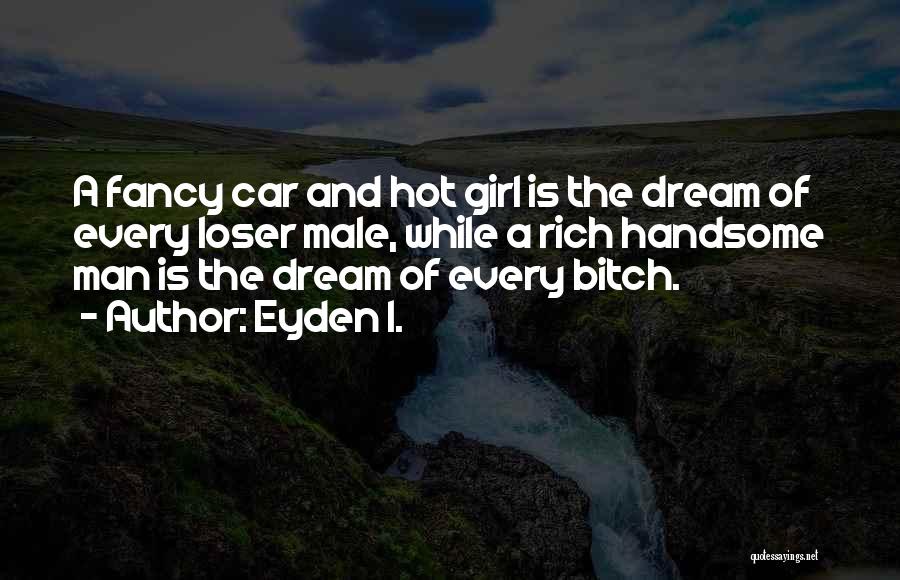 Eyden I. Quotes: A Fancy Car And Hot Girl Is The Dream Of Every Loser Male, While A Rich Handsome Man Is The