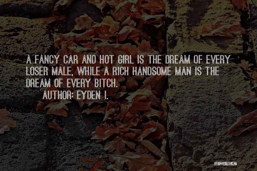 Eyden I. Quotes: A Fancy Car And Hot Girl Is The Dream Of Every Loser Male, While A Rich Handsome Man Is The