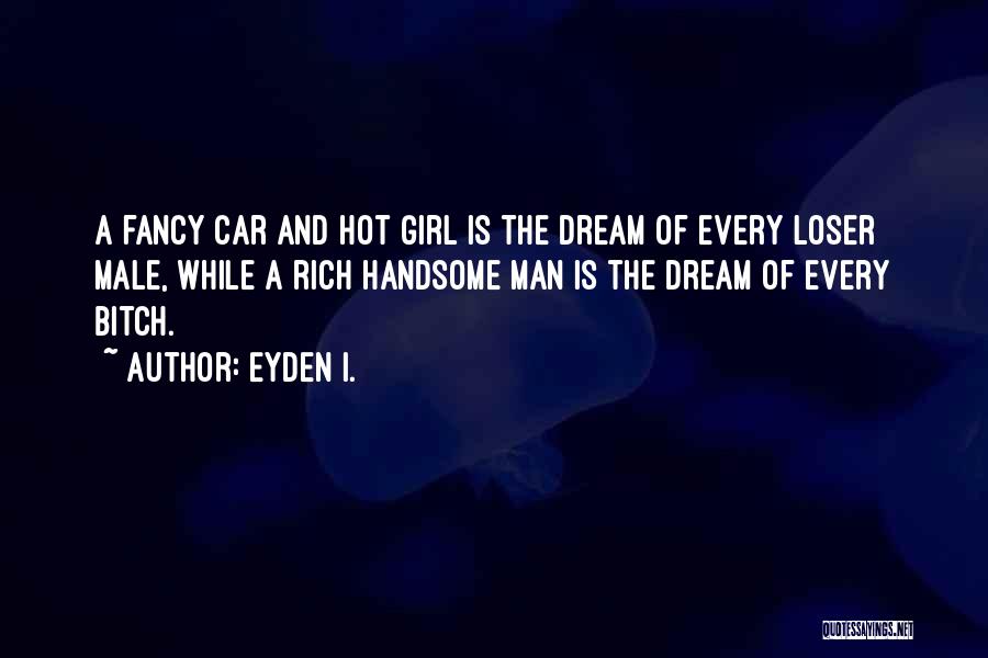 Eyden I. Quotes: A Fancy Car And Hot Girl Is The Dream Of Every Loser Male, While A Rich Handsome Man Is The