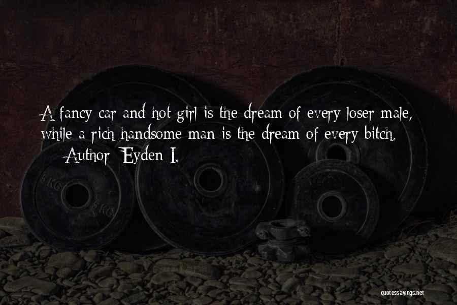 Eyden I. Quotes: A Fancy Car And Hot Girl Is The Dream Of Every Loser Male, While A Rich Handsome Man Is The