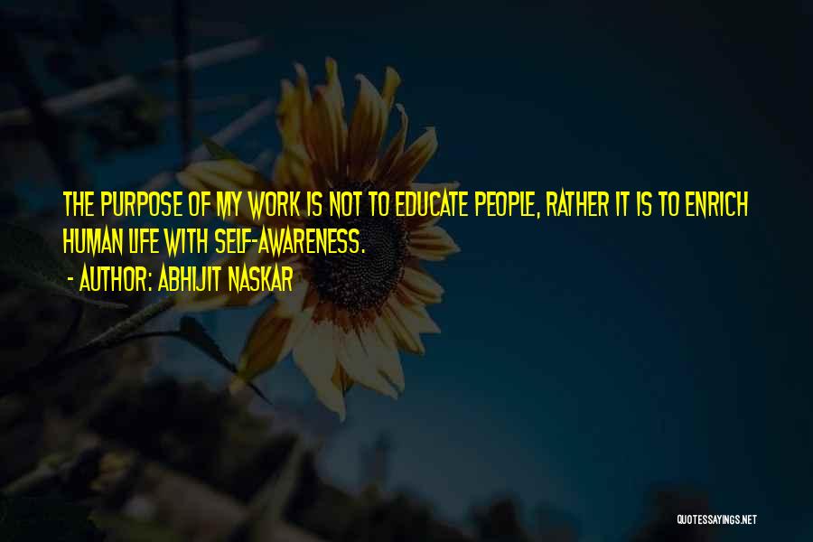 Abhijit Naskar Quotes: The Purpose Of My Work Is Not To Educate People, Rather It Is To Enrich Human Life With Self-awareness.