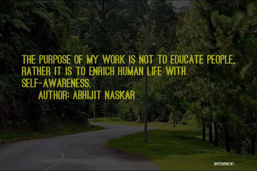 Abhijit Naskar Quotes: The Purpose Of My Work Is Not To Educate People, Rather It Is To Enrich Human Life With Self-awareness.