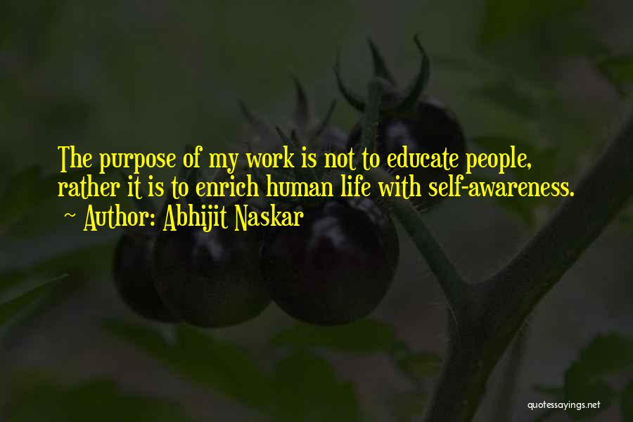 Abhijit Naskar Quotes: The Purpose Of My Work Is Not To Educate People, Rather It Is To Enrich Human Life With Self-awareness.