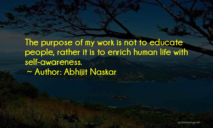 Abhijit Naskar Quotes: The Purpose Of My Work Is Not To Educate People, Rather It Is To Enrich Human Life With Self-awareness.