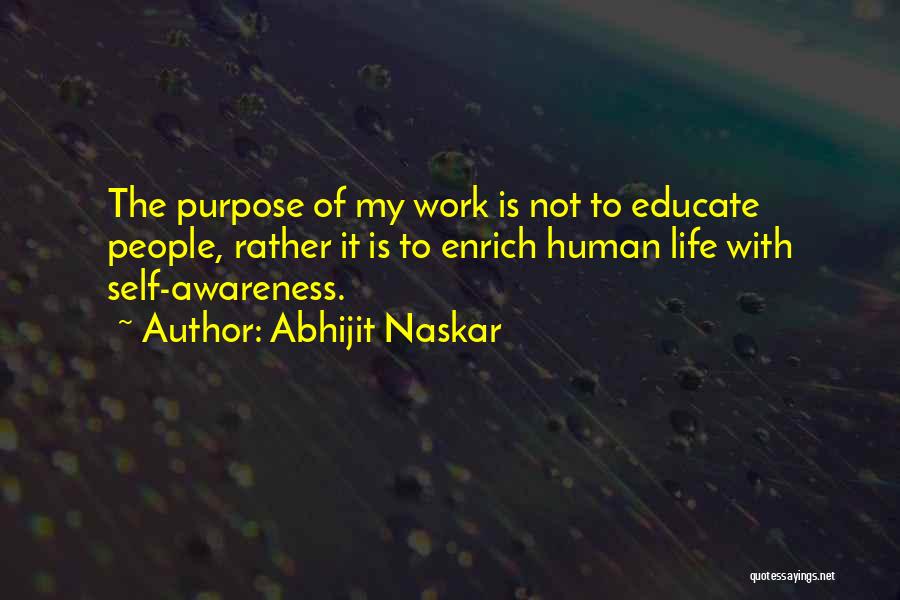Abhijit Naskar Quotes: The Purpose Of My Work Is Not To Educate People, Rather It Is To Enrich Human Life With Self-awareness.