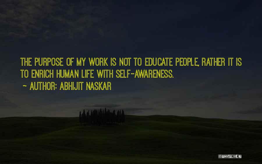 Abhijit Naskar Quotes: The Purpose Of My Work Is Not To Educate People, Rather It Is To Enrich Human Life With Self-awareness.