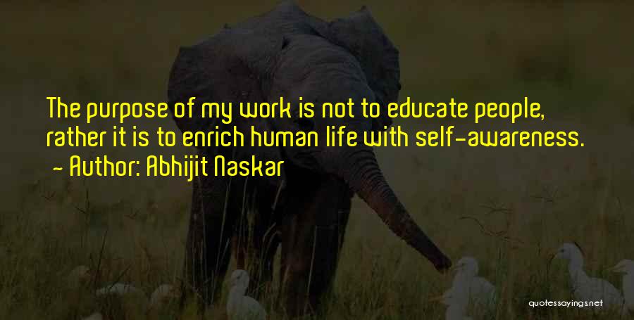 Abhijit Naskar Quotes: The Purpose Of My Work Is Not To Educate People, Rather It Is To Enrich Human Life With Self-awareness.