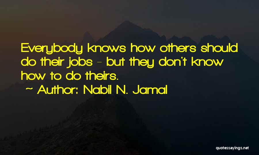 Nabil N. Jamal Quotes: Everybody Knows How Others Should Do Their Jobs - But They Don't Know How To Do Theirs.