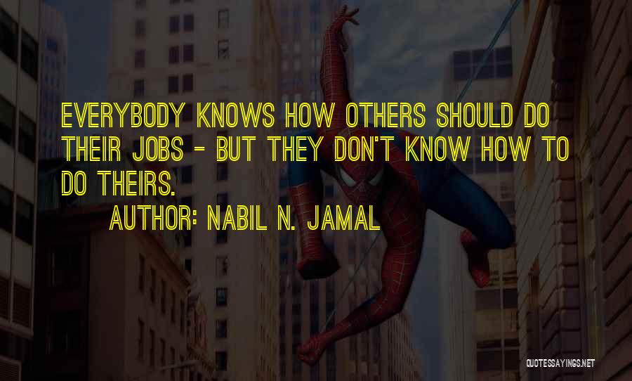 Nabil N. Jamal Quotes: Everybody Knows How Others Should Do Their Jobs - But They Don't Know How To Do Theirs.